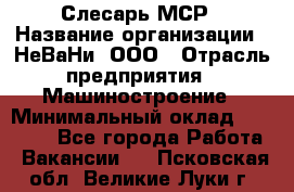 Слесарь МСР › Название организации ­ НеВаНи, ООО › Отрасль предприятия ­ Машиностроение › Минимальный оклад ­ 70 000 - Все города Работа » Вакансии   . Псковская обл.,Великие Луки г.